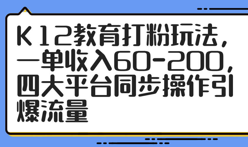 K12教育打粉玩法，一单收入60-200，四大平台同步操作引爆流量-艾客创业网