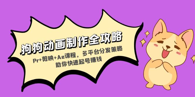 狗狗动画制作全攻略：Pr+剪映+Ae课程，多平台分发策略助你快速起号赚钱-艾客创业网