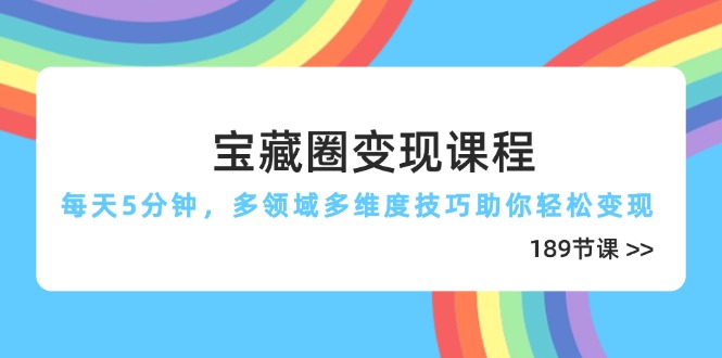 宝藏圈变现课程，每天5分钟，多领域多维度技巧助你轻松变现(189节-艾客创业网