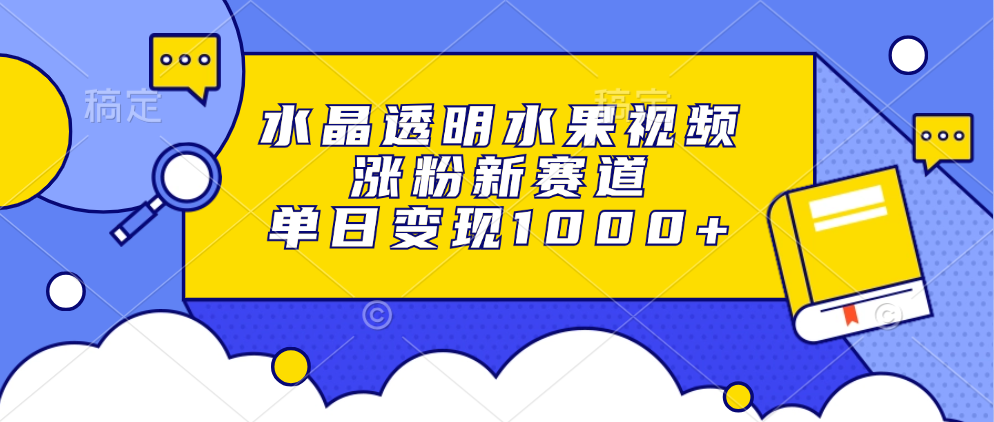 水晶透明水果视频，涨粉新赛道，单日变现1000+-艾客创业网