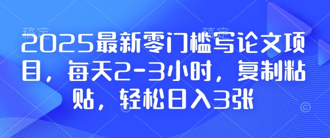 2025最新零门槛写论文项目，每天2-3小时，复制粘贴，轻松日入3张，附详细资料教程【揭秘】-艾客创业网