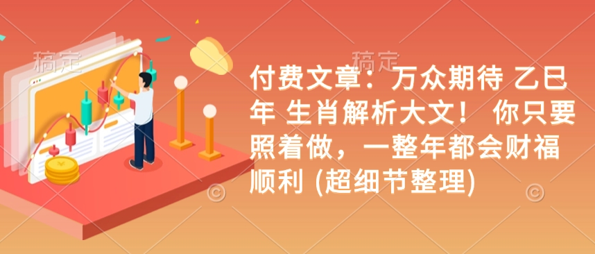 付费文章：万众期待 乙巳年 生肖解析大文！ 你只要照着做，一整年都会财福顺利 (超细节整理)-艾客创业网