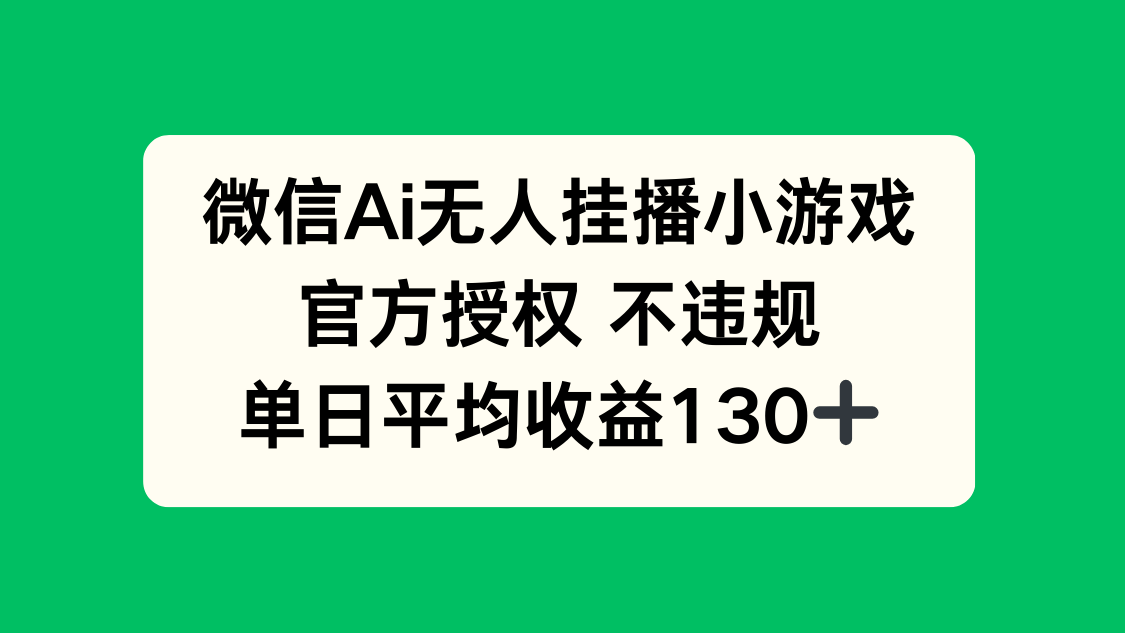 微信AI无人挂播小游戏，官方授权 不违规，单日收益130+-艾客创业网
