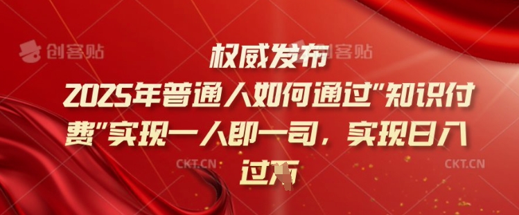2025年普通人如何通过知识付费实现一人即一司，实现日入过千【揭秘】-艾客创业网
