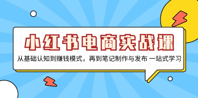 小红书电商实战课，从基础认知到赚钱模式，再到笔记制作与发布 一站式学习-艾客创业网