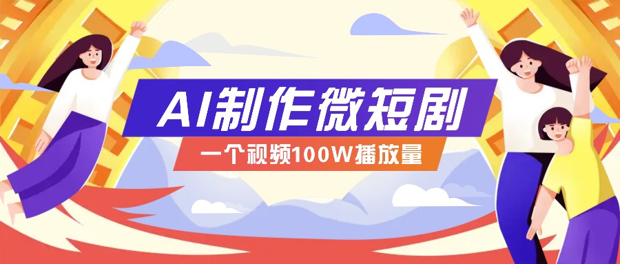 AI制作微短剧实操教程，今年最大风口一个视频100W播放量，附详细实操+变现计划-艾客创业网