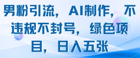 男粉引流，AI制作，不违规不封号，绿色项目，日入五张-艾客创业网