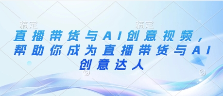 直播带货与AI创意视频，帮助你成为直播带货与AI创意达人-艾客创业网