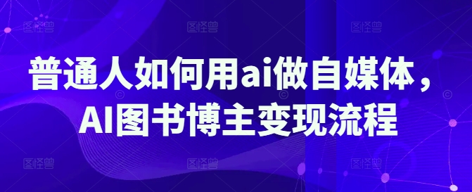 普通人如何用ai做自媒体，AI图书博主变现流程-艾客创业网