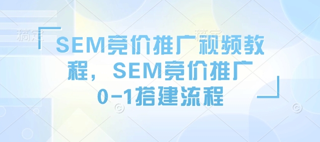 SEM竞价推广视频教程，SEM竞价推广0-1搭建流程-艾客创业网