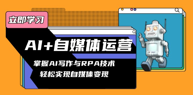 AI+自媒体运营变现课，掌握AI写作与RPA技术，轻松实现自媒体变现-艾客创业网