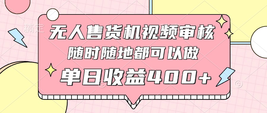 无人售货机视频审核，十秒钟一单，有手机就行，随时随地可做单日收益400+-艾客创业网
