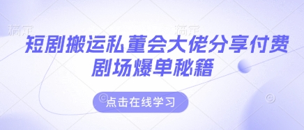 短剧搬运私董会大佬分享付费剧场爆单秘籍-艾客创业网