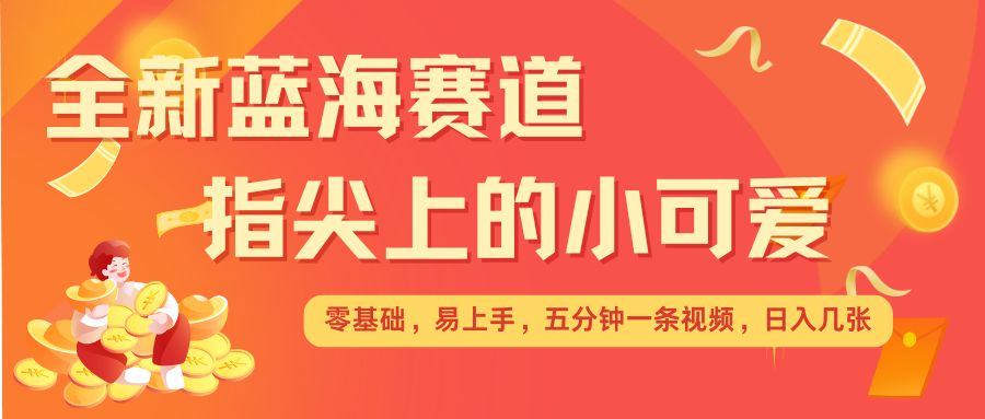 最新蓝海赛道，指尖上的小可爱，几分钟一条治愈系视频，日入几张，矩阵操作收益翻倍-艾客创业网