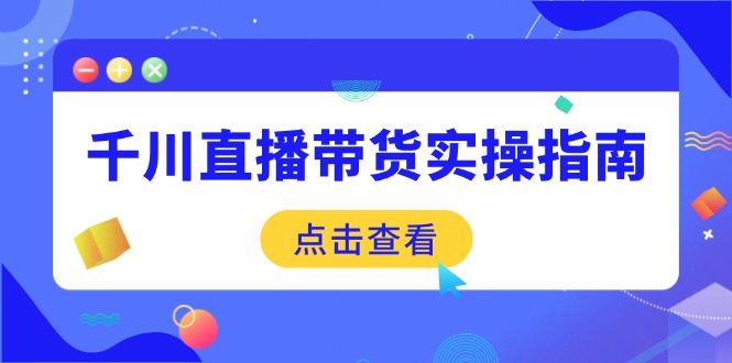 千川直播带货实操指南：从选品到数据优化，基础到实操全面覆盖-艾客创业网