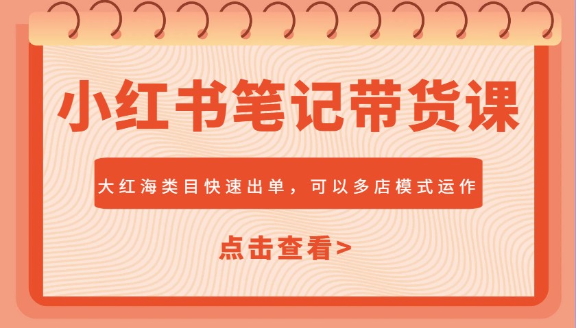 小红书笔记带货课，大红海类目快速出单，市场大，可以多店模式运作(更新)-艾客创业网