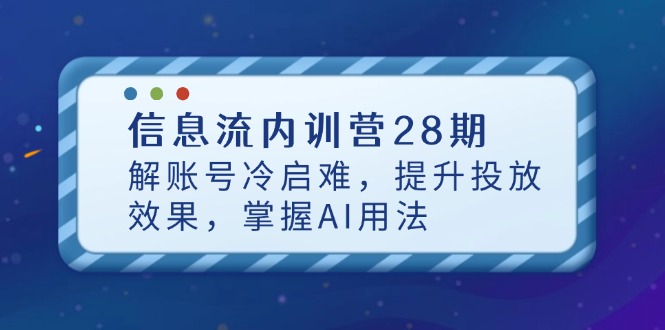 信息流内训营28期，解账号冷启难，提升投放效果，掌握AI用法-艾客创业网