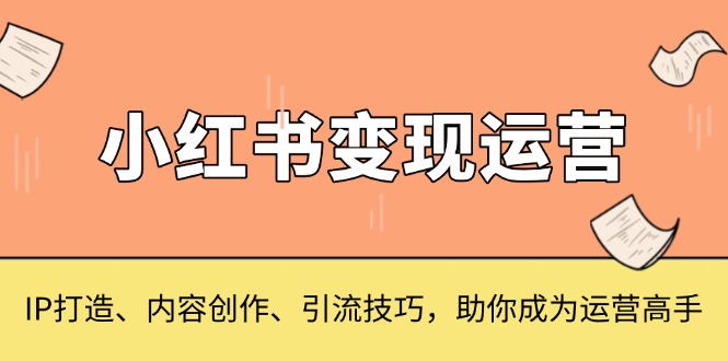 小红书变现运营，IP打造、内容创作、引流技巧，助你成为运营高手-艾客创业网