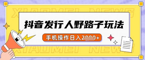 抖音发行人野路子玩法，一单利润50，手机操作一天多张【揭秘】-艾客创业网