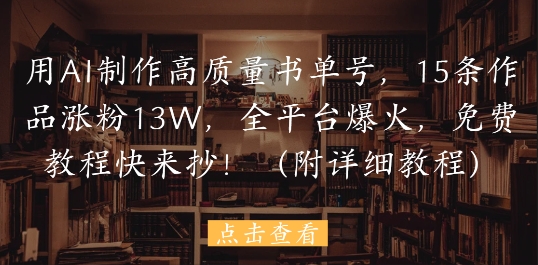用AI制作高质量书单号，15条作品涨粉13W，全平台爆火，免费教程快来抄(附详细教程)-艾客创业网