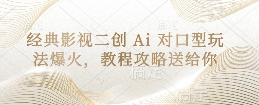 经典影视二创 Ai 对口型玩法爆火，教程攻略送给你-艾客创业网