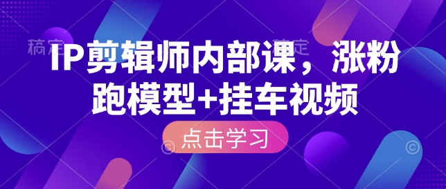 IP剪辑师内部课，涨粉跑模型+挂车视频-艾客创业网