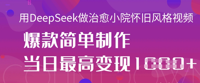 用DeepSeek做治愈小院怀旧风格视频，爆款轻松制作，当日最高变现1k-艾客创业网