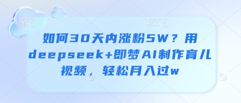 如何30天内涨粉5W？用deepseek+即梦AI制作育儿视频，轻松月入过w-艾客创业网