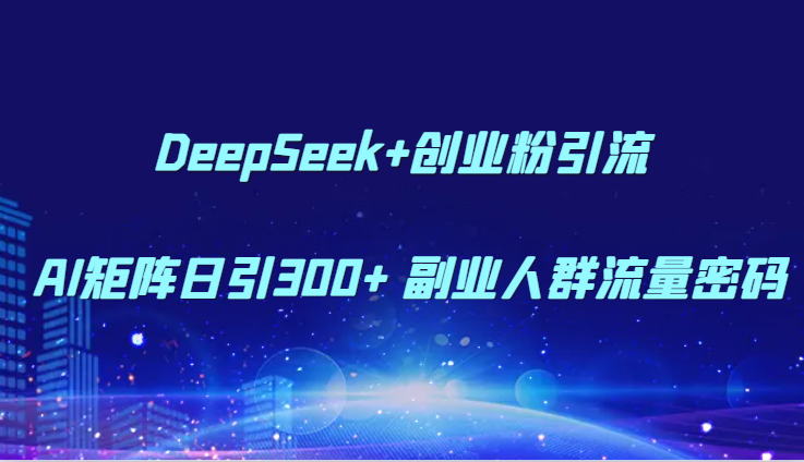 DeepSeek+创业粉引流 AI矩阵日引300+ 副业人群流量密码-艾客创业网