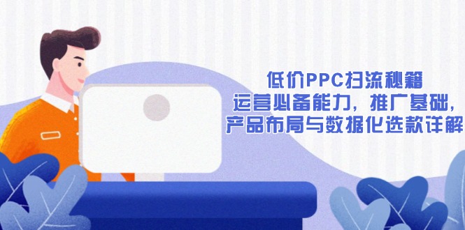 低价PPC扫流秘籍：运营必备能力, 推广基础, 产品布局与数据化选款详解-艾客创业网