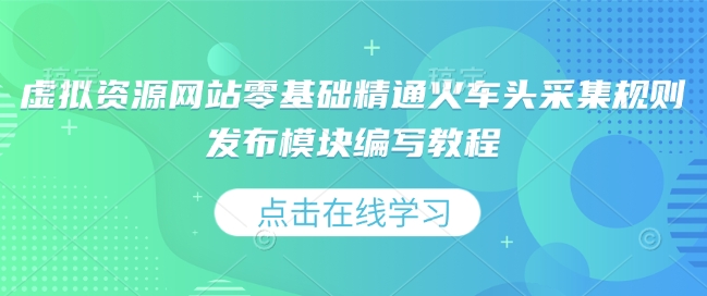 虚拟资源网站零基础精通火车头采集规则发布模块编写教程-艾客创业网