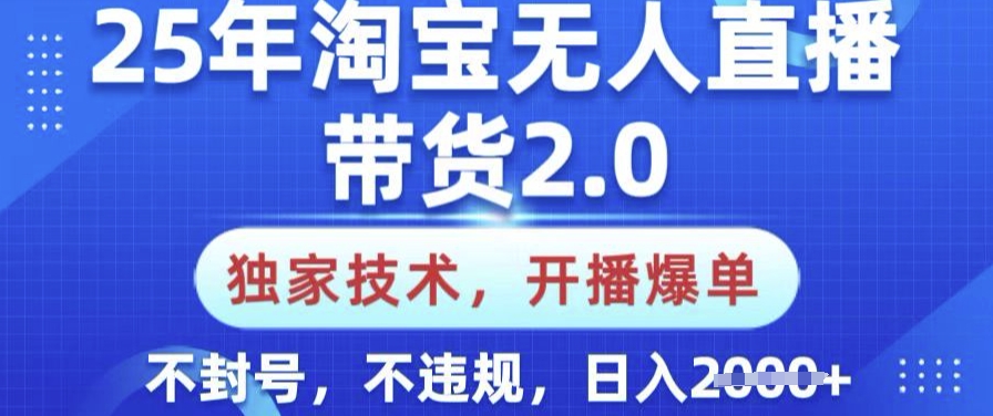 25年淘宝无人直播带货2.0.独家技术，开播爆单，纯小白易上手，不封号，不违规，日入多张【揭秘】-艾客创业网