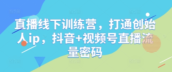 直播线下训练营，打通创始人ip，抖音+视频号直播流量密码-艾客创业网
