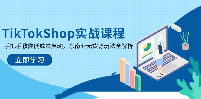 TikTokShop实战课程，手把手教你低成本启动，东南亚无货源玩法全解析-艾客创业网