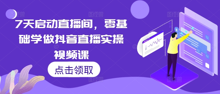 7天启动直播间，零基础学做抖音直播实操视频课-艾客创业网