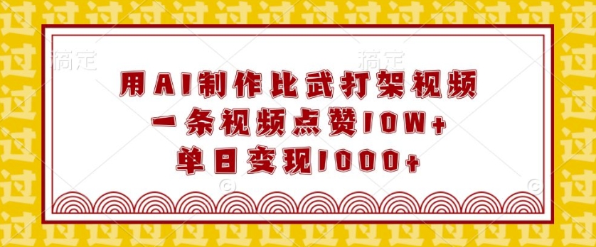 用AI制作比武打架视频，一条视频点赞10W+，单日变现1k【揭秘】-艾客创业网