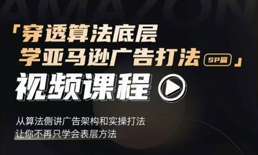 穿透算法底层，学亚马逊广告打法SP篇，从算法侧讲广告架构和实操打法，让你不再只学会表层方法-艾客创业网