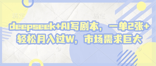 deepseek+AI写剧本，一单2张+ 轻松月入过W，市场需求巨大-艾客创业网