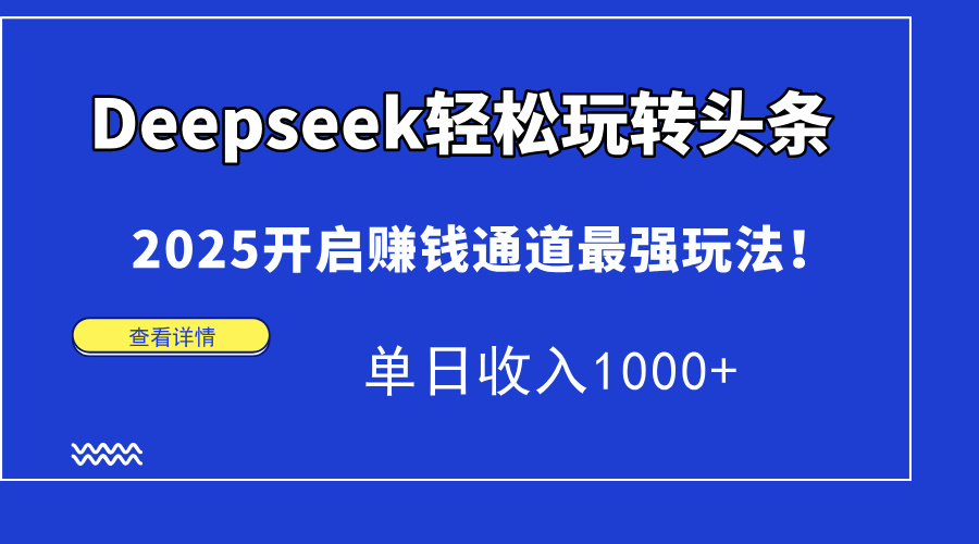 Deepseek轻松玩转头条，2025开启赚钱通道最强玩法！单日收入1000+-艾客创业网