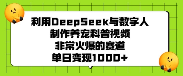 利用DeepSeek与数字人制作养宠科普视频，非常火爆的赛道，单日变现多张-艾客创业网