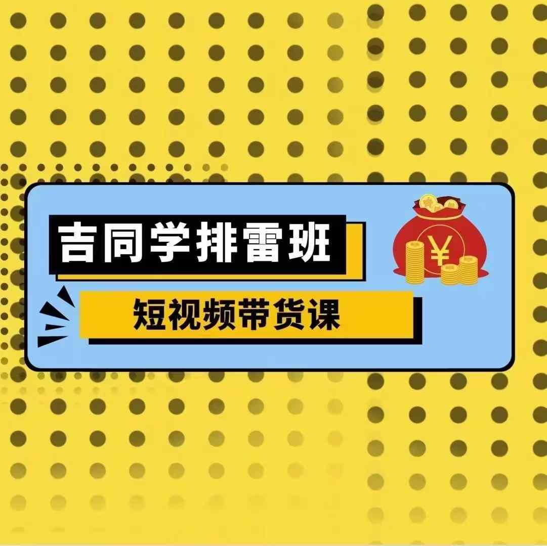 吉同学排雷班短视频带货课，零基础·详解流量成果-艾客创业网