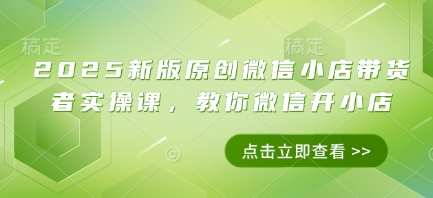 2025新版原创微信小店带货者实操课，教你微信开小店-艾客创业网