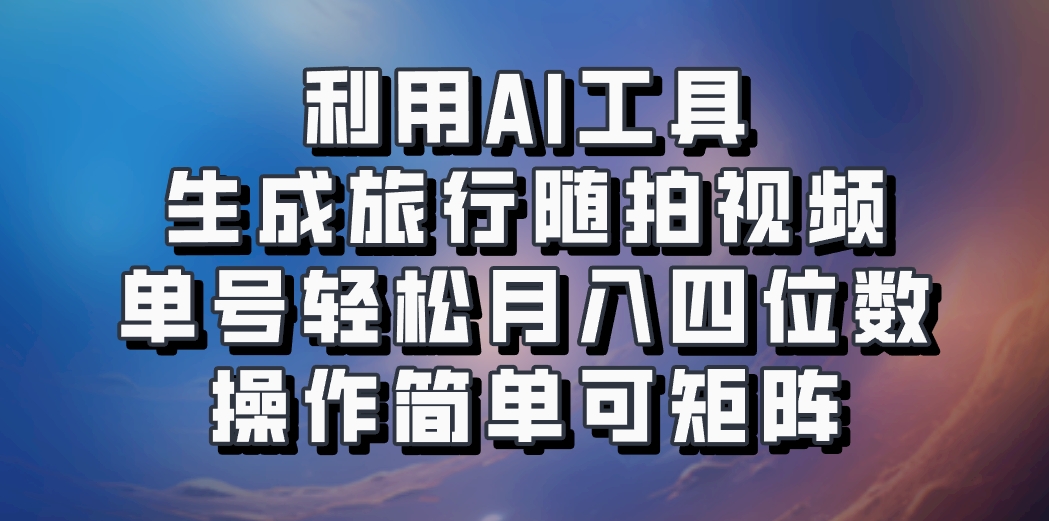 利用AI工具生成旅行随拍视频，单号轻松月入四位数，操作简单可矩阵-艾客创业网