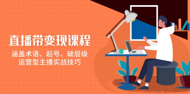 直播带变现课程，涵盖术语、起号、破层级，运营型主播实战技巧-艾客创业网