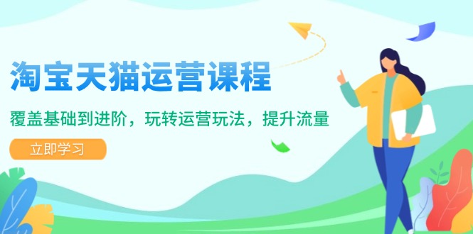 淘宝天猫运营课程，覆盖基础到进阶，玩转运营玩法，提升流量-艾客创业网