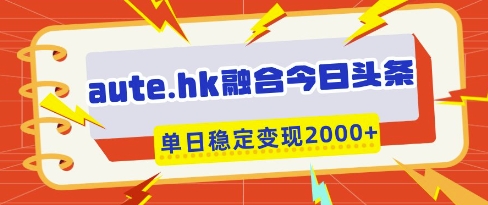 aute.hk融合今日头条，一键复制粘贴，单日稳定变现多张【揭秘】-艾客创业网