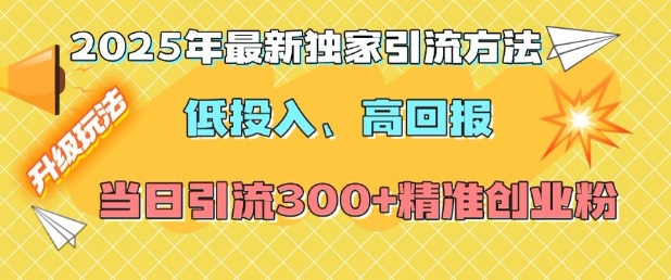 2025年最新独家引流方法，低投入高回报？当日引流300+精准创业粉-艾客创业网