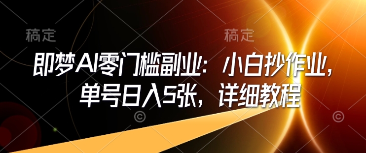 即梦AI零门槛副业：小白抄作业，单号日入5张，详细教程-艾客创业网