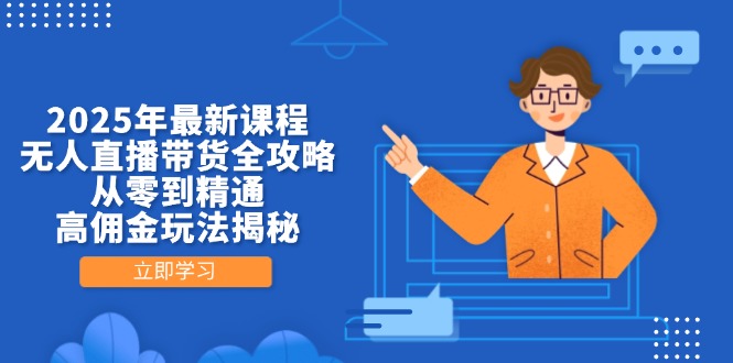 2025年最新课程，无人直播带货全攻略，从零到精通，高佣金玩法揭秘-艾客创业网