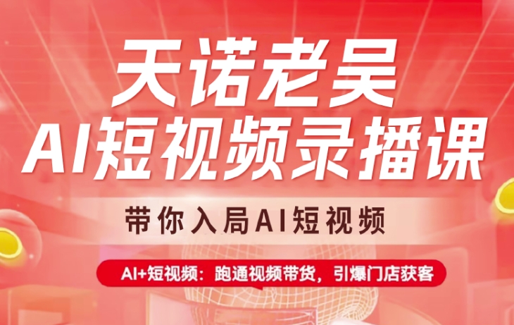 天诺老吴AI短视频录播课，带你入局AI短视频，AI+短视频，跑通视频带货-艾客创业网